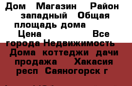 Дом . Магазин. › Район ­ западный › Общая площадь дома ­ 134 › Цена ­ 5 000 000 - Все города Недвижимость » Дома, коттеджи, дачи продажа   . Хакасия респ.,Саяногорск г.